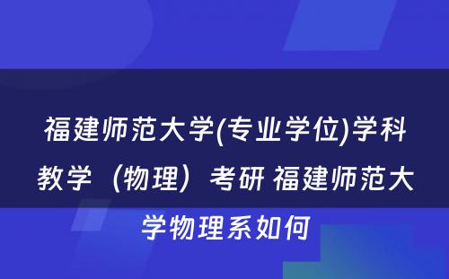 福建师范大学(专业学位)学科教学（物理）考研 福建师范大学物理系如何