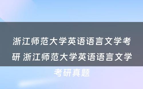 浙江师范大学英语语言文学考研 浙江师范大学英语语言文学考研真题