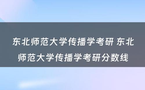 东北师范大学传播学考研 东北师范大学传播学考研分数线