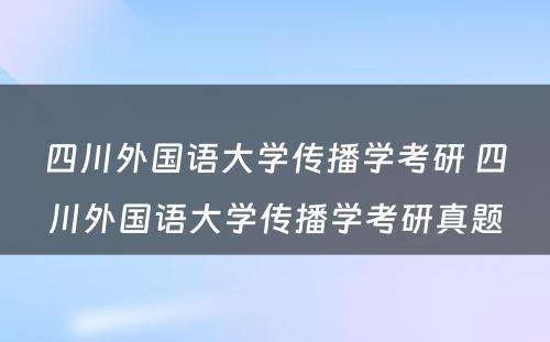 四川外国语大学传播学考研 四川外国语大学传播学考研真题