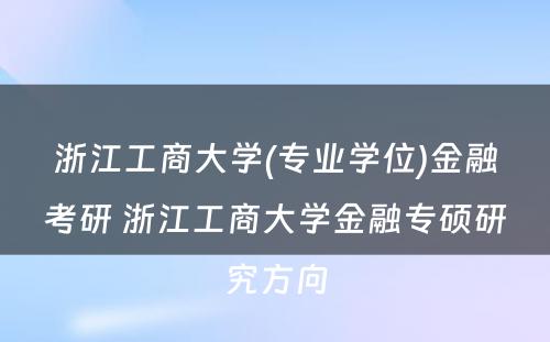 浙江工商大学(专业学位)金融考研 浙江工商大学金融专硕研究方向