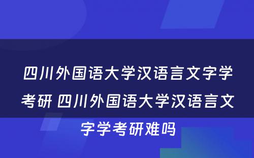 四川外国语大学汉语言文字学考研 四川外国语大学汉语言文字学考研难吗