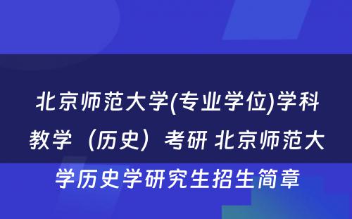 北京师范大学(专业学位)学科教学（历史）考研 北京师范大学历史学研究生招生简章