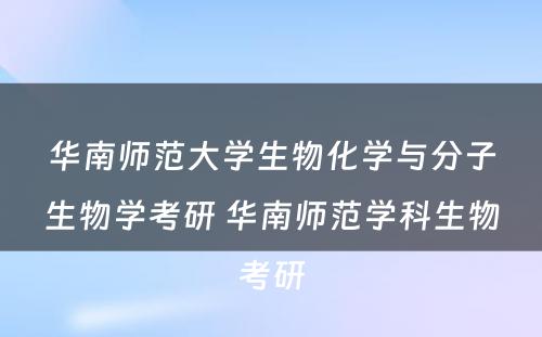 华南师范大学生物化学与分子生物学考研 华南师范学科生物考研