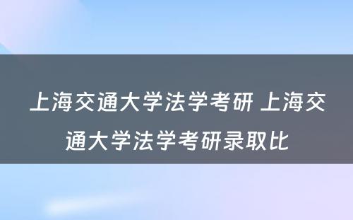 上海交通大学法学考研 上海交通大学法学考研录取比