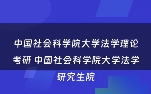 中国社会科学院大学法学理论考研 中国社会科学院大学法学研究生院