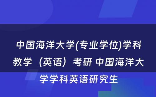 中国海洋大学(专业学位)学科教学（英语）考研 中国海洋大学学科英语研究生