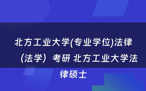 北方工业大学(专业学位)法律（法学）考研 北方工业大学法律硕士