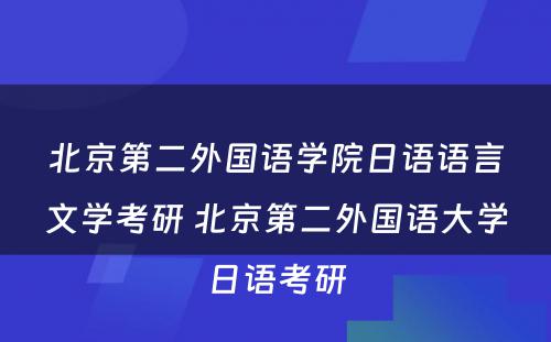 北京第二外国语学院日语语言文学考研 北京第二外国语大学日语考研