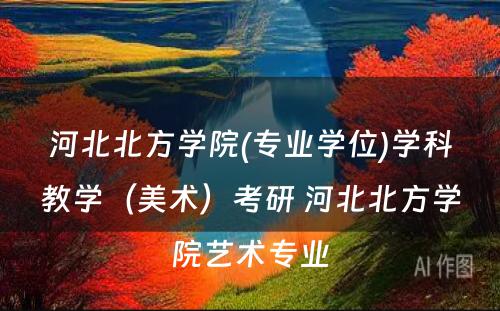 河北北方学院(专业学位)学科教学（美术）考研 河北北方学院艺术专业