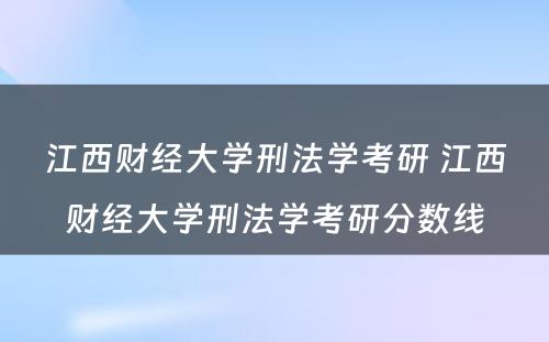 江西财经大学刑法学考研 江西财经大学刑法学考研分数线