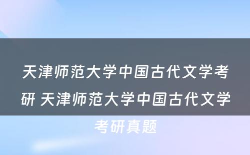 天津师范大学中国古代文学考研 天津师范大学中国古代文学考研真题