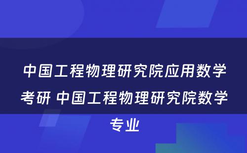 中国工程物理研究院应用数学考研 中国工程物理研究院数学专业