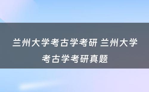 兰州大学考古学考研 兰州大学考古学考研真题