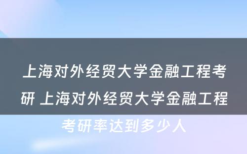 上海对外经贸大学金融工程考研 上海对外经贸大学金融工程考研率达到多少人