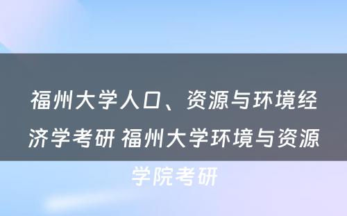 福州大学人口、资源与环境经济学考研 福州大学环境与资源学院考研