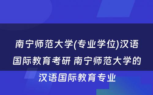 南宁师范大学(专业学位)汉语国际教育考研 南宁师范大学的汉语国际教育专业