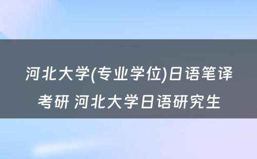 河北大学(专业学位)日语笔译考研 河北大学日语研究生