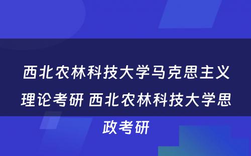 西北农林科技大学马克思主义理论考研 西北农林科技大学思政考研