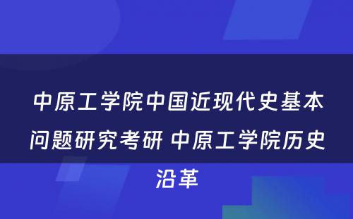 中原工学院中国近现代史基本问题研究考研 中原工学院历史沿革