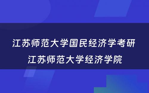 江苏师范大学国民经济学考研 江苏师范大学经济学院