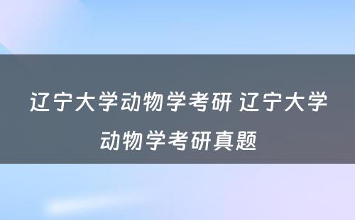 辽宁大学动物学考研 辽宁大学动物学考研真题