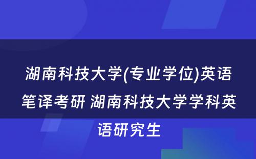 湖南科技大学(专业学位)英语笔译考研 湖南科技大学学科英语研究生