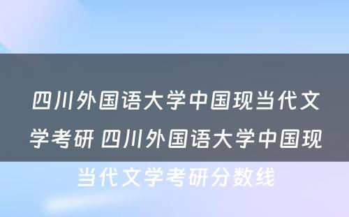 四川外国语大学中国现当代文学考研 四川外国语大学中国现当代文学考研分数线