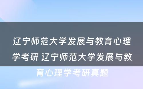 辽宁师范大学发展与教育心理学考研 辽宁师范大学发展与教育心理学考研真题