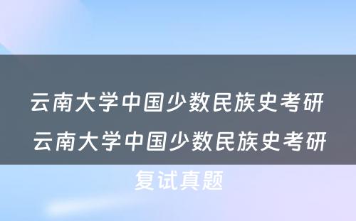 云南大学中国少数民族史考研 云南大学中国少数民族史考研复试真题