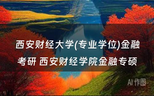 西安财经大学(专业学位)金融考研 西安财经学院金融专硕