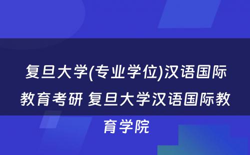 复旦大学(专业学位)汉语国际教育考研 复旦大学汉语国际教育学院