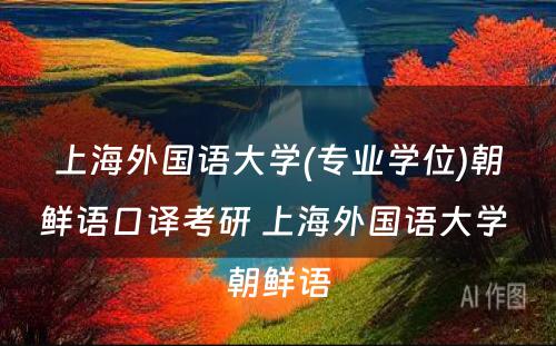 上海外国语大学(专业学位)朝鲜语口译考研 上海外国语大学 朝鲜语