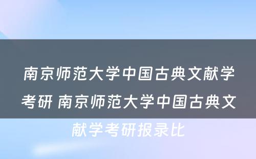 南京师范大学中国古典文献学考研 南京师范大学中国古典文献学考研报录比