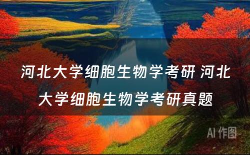 河北大学细胞生物学考研 河北大学细胞生物学考研真题