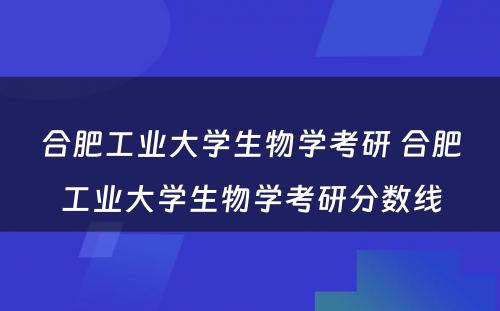 合肥工业大学生物学考研 合肥工业大学生物学考研分数线