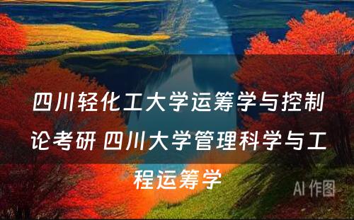 四川轻化工大学运筹学与控制论考研 四川大学管理科学与工程运筹学