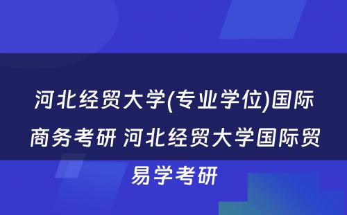 河北经贸大学(专业学位)国际商务考研 河北经贸大学国际贸易学考研