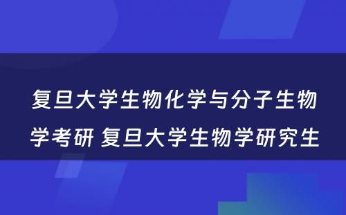 复旦大学生物化学与分子生物学考研 复旦大学生物学研究生