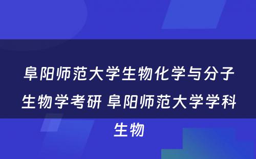 阜阳师范大学生物化学与分子生物学考研 阜阳师范大学学科生物