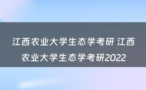 江西农业大学生态学考研 江西农业大学生态学考研2022