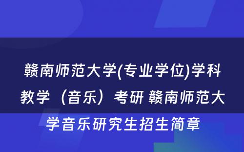 赣南师范大学(专业学位)学科教学（音乐）考研 赣南师范大学音乐研究生招生简章