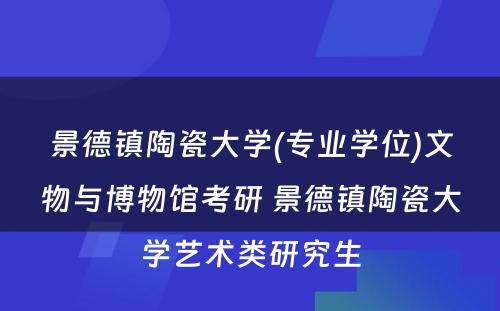 景德镇陶瓷大学(专业学位)文物与博物馆考研 景德镇陶瓷大学艺术类研究生