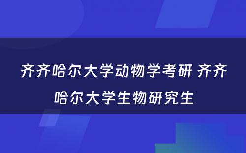 齐齐哈尔大学动物学考研 齐齐哈尔大学生物研究生