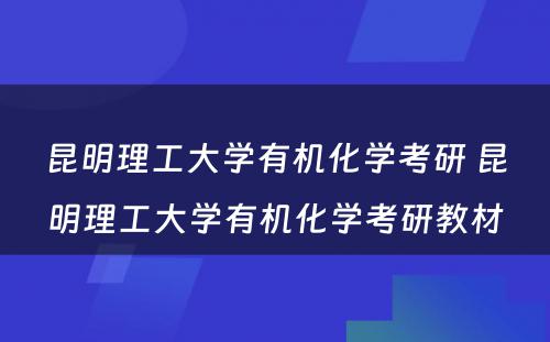 昆明理工大学有机化学考研 昆明理工大学有机化学考研教材