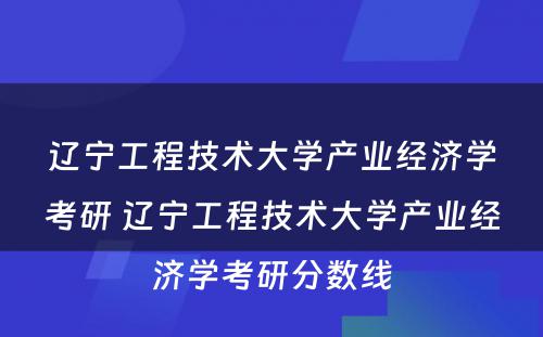 辽宁工程技术大学产业经济学考研 辽宁工程技术大学产业经济学考研分数线