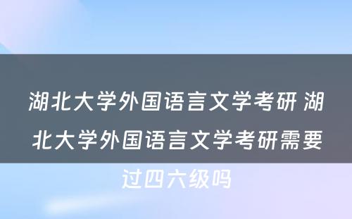 湖北大学外国语言文学考研 湖北大学外国语言文学考研需要过四六级吗