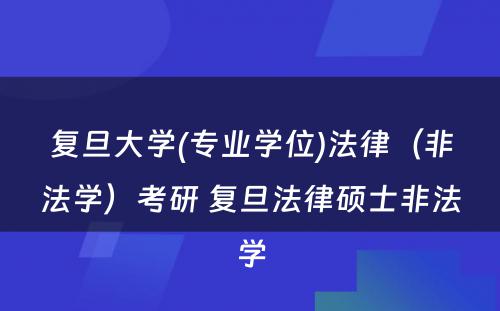 复旦大学(专业学位)法律（非法学）考研 复旦法律硕士非法学