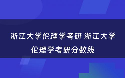 浙江大学伦理学考研 浙江大学伦理学考研分数线