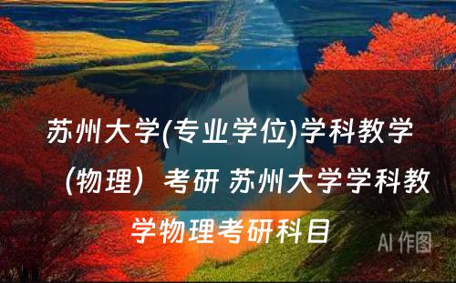 苏州大学(专业学位)学科教学（物理）考研 苏州大学学科教学物理考研科目